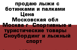 продаю лыжи с ботинками и палками › Цена ­ 3 000 - Московская обл., Москва г. Спортивные и туристические товары » Сноубординг и лыжный спорт   